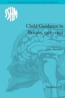 Child Guidance in Britain, 1918-1955 : The Dangerous Age of Childhood