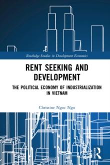 Rent Seeking and Development : The Political Economy of Industrialization in Vietnam.