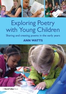 Exploring Poetry with Young Children : Sharing and creating poems in the early years