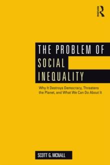 The Problem of Social Inequality : Why It Destroys Democracy, Threatens the Planet, and What We Can Do About It