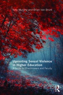 Uprooting Sexual Violence in Higher Education : A Guide for Practitioners and Faculty