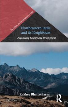 Northeastern India and Its Neighbours : Negotiating Security and Development