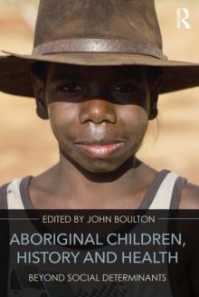 Aboriginal Children, History and Health : Beyond Social Determinants