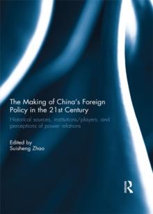 The Making of China's Foreign Policy in the 21st century : Historical Sources, Institutions/Players, and Perceptions of Power Relations