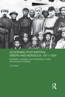 Governing Post-Imperial Siberia and Mongolia, 1911-1924 : Buddhism, Socialism and Nationalism in State and Autonomy Building