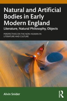 Natural and Artificial Bodies in Early Modern England : Literature, Natural Philosophy, Objects