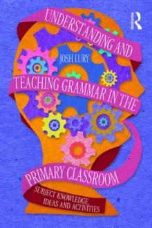 Understanding and Teaching Grammar in the Primary Classroom : Subject knowledge, ideas and activities