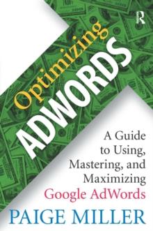 Optimizing AdWords : A Guide to Using, Mastering, and Maximizing Google AdWords