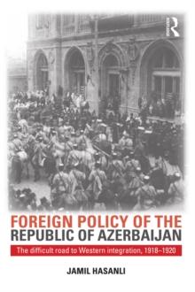 Foreign Policy of the Republic of Azerbaijan : The Difficult Road to Western Integration, 1918-1920