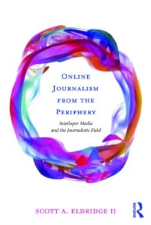 Online Journalism from the Periphery : Interloper Media and the Journalistic Field