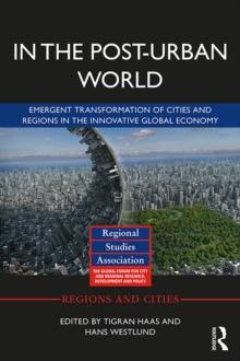 In The Post-Urban World : Emergent Transformation of Cities and Regions in the Innovative Global Economy