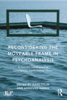 Reconsidering the Moveable Frame in Psychoanalysis : Its Function and Structure in Contemporary Psychoanalytic Theory