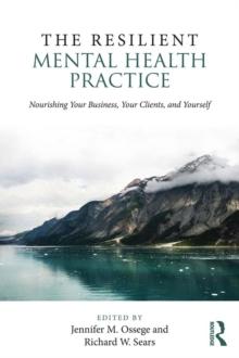 The Resilient Mental Health Practice : Nourishing Your Business, Your Clients, and Yourself