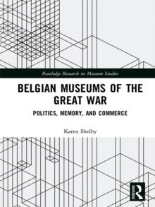 Belgian Museums of the Great War : Politics, Memory, and Commerce