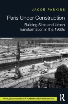 Paris Under Construction : Building Sites and Urban Transformation in the 1960s