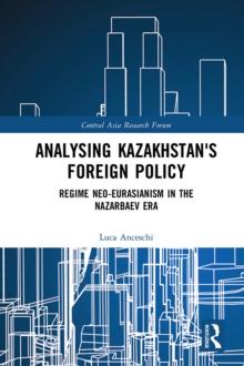 Analysing Kazakhstan's Foreign Policy : Regime neo-Eurasianism in the Nazarbaev era