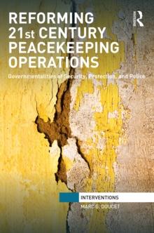 Reforming 21st Century Peacekeeping Operations : Governmentalities of Security, Protection, and Police