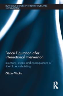 Peace Figuration after International Intervention : Intentions, Events and Consequences of Liberal Peacebuilding