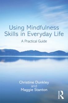 Using Mindfulness Skills in Everyday Life : A practical guide