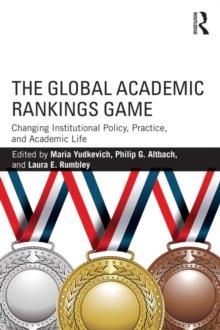 The Global Academic Rankings Game : Changing Institutional Policy, Practice, and Academic Life