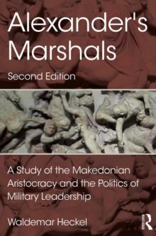 Alexander's Marshals : A Study of the Makedonian Aristocracy and the Politics of Military Leadership