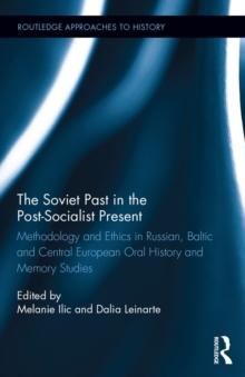 The Soviet Past in the Post-Socialist Present : Methodology and Ethics in Russian, Baltic and Central European Oral History and Memory Studies