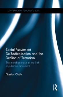 Social Movement De-Radicalisation and the Decline of Terrorism : The Morphogenesis of the Irish Republican Movement