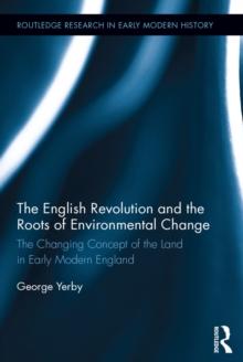 The English Revolution and the Roots of Environmental Change : The Changing Concept of the Land in Early Modern England