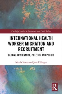 International Health Worker Migration and Recruitment : Global Governance, Politics and Policy