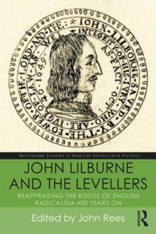 John Lilburne and the Levellers : Reappraising the Roots of English Radicalism 400 Years On