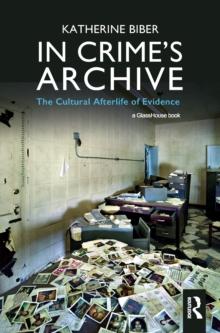 In Crime's Archive : The Cultural Afterlife of Evidence