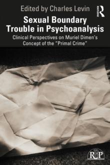 Sexual Boundary Trouble in Psychoanalysis : Clinical Perspectives on Muriel Dimens Concept of the Primal Crime