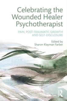 Celebrating the Wounded Healer Psychotherapist : Pain, Post-Traumatic Growth and Self-Disclosure