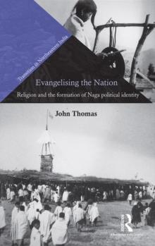 Evangelising the Nation : Religion and the Formation of Naga Political Identity