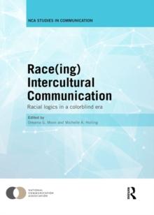 Race(ing) Intercultural Communication : Racial Logics in a Colorblind Era