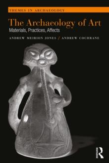 The Archaeology of Art : Materials, Practices, Affects