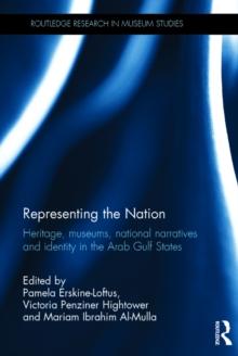 Representing the Nation : Heritage, Museums, National Narratives, and Identity in the Arab Gulf States