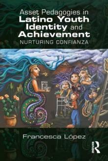 Asset Pedagogies in Latino Youth Identity and Achievement : Nurturing Confianza