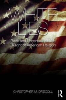 White Lies : Race and Uncertainty in the Twilight of American Religion