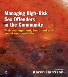 Managing High Risk Sex Offenders in the Community : Risk Management, Treatment and Social Responsibility