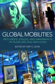 Global Mobilities : Refugees, Exiles, and Immigrants in Museums and Archives