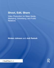 Shoot, Edit, Share : Video Production for Mass Media, Marketing, Advertising, and Public Relations