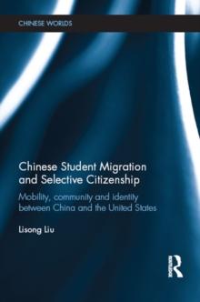 Chinese Student Migration and Selective Citizenship : Mobility, Community and Identity Between China and the United States