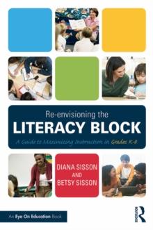 Re-envisioning the Literacy Block : A Guide to Maximizing Instruction in Grades K-8