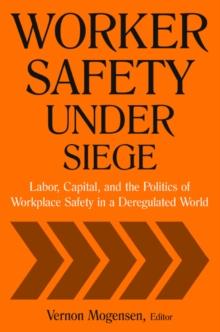 Worker Safety Under Siege : Labor, Capital, and the Politics of Workplace Safety in a Deregulated World