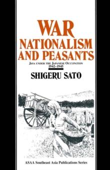 War, Nationalism and Peasants: Java Under the Japanese Occupation, 1942-45 : Java Under the Japanese Occupation, 1942-45