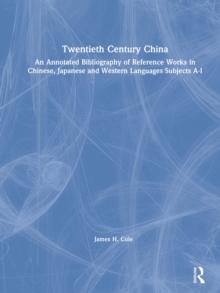 Twentieth Century China: An Annotated Bibliography of Reference Works in Chinese, Japanese and Western Languages : An Annotated Bibliography of Reference Works in Chinese, Japanese and Western Languag