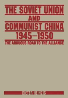 The Soviet Union and Communist China 1945-1950: The Arduous Road to the Alliance : The Arduous Road to the Alliance