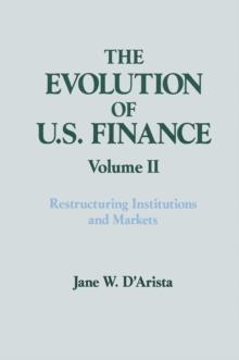 The Evolution of US Finance: v. 2: Restructuring Institutions and Markets