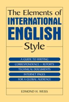 The Elements of International English Style : A Guide to Writing Correspondence, Reports, Technical Documents, and Internet Pages for a Global Audience